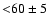 ${<}60\pm5$