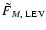 $\tilde{F}_{M,\rm ~LEV}$