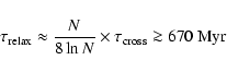 \begin{displaymath}
\tau_{\rm relax} \approx \frac{N}{8 \ln N} \times \tau_{\rm cross} \ga 670~\mbox{Myr}
\end{displaymath}
