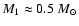 $M_1 \approx 0.5~{M}_\odot$