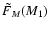 $\tilde{F}_{M}(M_1)$