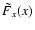 $\tilde{F}_x(x)$