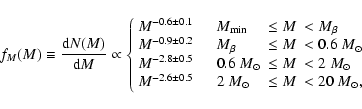 \begin{displaymath}
f_{M}(M) \equiv \frac{{\rm d}N(M)}{{\rm d}M} \propto \left\...
...{M}_\odot& \leq M & < 20 ~{M}_\odot, \\
\end{array} \right.
\end{displaymath}