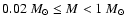 $0.02 ~{M}_\odot\leq M < 1 ~{M}_\odot$