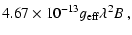 $\displaystyle 4.67\times10^{-13}g_{\rm eff}\lambda^2B~,$