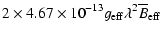 $\displaystyle 2\times4.67\times10^{-13}g_{\rm eff}\lambda^2\overline{B}_{\rm eff}$