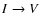$I\rightarrow V$