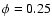 $\phi= 0.25$