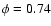 $\phi = 0.74$