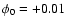 $\phi_0 = +0.01$