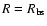 $R = R_{\rm bs}$