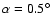 $\alpha = 0.5^\circ$