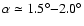 $\alpha \simeq 1.5^{\circ}{-}2.0^{\circ}$