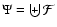 \(\Psi = \biguplus \mathcal{F} \)