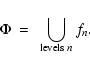 \begin{displaymath}
\Phi~=~\bigcup_{{\rm levels} \; n} f_n .
\end{displaymath}