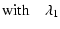 $\displaystyle {\rm with} \quad \lambda_1$