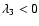 $\lambda_3 <0 $