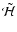 $\tilde {\mathcal{H}}$