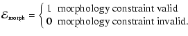 $\displaystyle \mathcal{E}_{\tiny {\textrm{morph}}} =
\bigg\{
\begin{array}{ll}
...
... constraint valid}\\
0 & \hbox{\rm morphology constraint invalid.}
\end{array}$