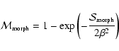 \begin{displaymath}
\mathcal{M}_{\tiny {\textrm{morph}}} = 1 - \exp{ \left( -\frac{\mathcal{S}_{\tiny {\textrm{morph}}}}{2 \beta^2} \right) }
\end{displaymath}