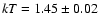 ${\it kT} = 1.45 \pm 0.02$