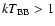 ${\it kT}_{\rm BB} > 1$