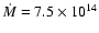 $\dot M = 7.5 \times 10^{14}$