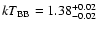 ${\it kT}_{\rm BB} = 1.38^{+0.02}_{-0.02}$