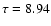 $\tau = 8.94$
