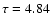 $\tau = 4.84$