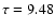 $\tau = 9.48$
