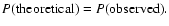 $P{\rm (theoretical)} = P{\rm (observed)}.$