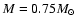 $M=0.75 M_{\odot }$