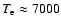$T_{\rm e} \approx 7000$