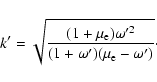 \begin{displaymath}%
k' = \sqrt{\frac{(1+\mu_{\rm e})\omega'^{2}}{(1+\omega')(\mu_{\rm e}-\omega')}}\cdot
\end{displaymath}