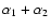 $\alpha_1 + \alpha_2$
