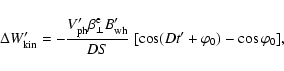 \begin{displaymath}%
\Delta W'_{\rm kin}=-\frac{V'_{\rm ph} {\beta}_{\perp}^{\rm...
..._{\rm wh}}{DS}
~ [\cos(Dt'+\varphi_{\rm0})-\cos\varphi_{0}],
\end{displaymath}