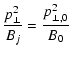 $\displaystyle \frac{p_{\perp}^2}{B_j} = \frac{p_{\perp,0}^2}{B_0}$