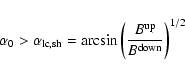 \begin{displaymath}%
\alpha_{0} > \alpha_{\rm lc,sh} = \arcsin{\left(\frac{B^{\rm up}}{B^{\rm down}}\right)^{1/2}}
\end{displaymath}