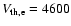 $V_{\rm th,e}
= 4600$
