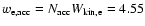 $w_{\rm e,acc} = N_{\rm acc} W_{\rm kin,e}= 4.55$