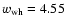 $w_{\rm wh} = 4.55$