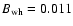 $B_{\rm wh}=0.011$