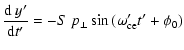 $\displaystyle \frac{{\rm d}~ y'}{{\rm d}t'} = -S~ p_{\perp} \sin{(\omega_{\rm ce}' t' + \phi_0)}$