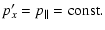 $\displaystyle p'_x = p_{\parallel}={\rm const}.$