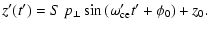 $\displaystyle z'(t') = S~ p_{\perp} \sin{(\omega_{\rm ce}' t' + \phi_0)} +z_0.$