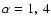 $\alpha = 1,~ 4$
