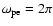 $\omega_{\rm pe} = 2 \pi$