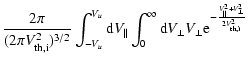 $\displaystyle \frac{2\pi}{(2\pi V_{\rm th,i}^{2})^{3/2}}
\int_{-V_{u}}^{V_{u}} ...
... V_{\perp}
{\rm e}^{-\frac{V_{\parallel}^{2}+V_{\perp}^{2}}{2V_{\rm th,i}^{2}}}$