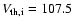 $V_{\rm th,i}=107.5$